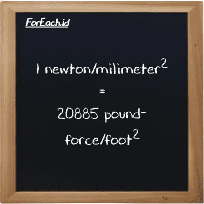 1 newton/milimeter<sup>2</sup> is equivalent to 20885 pound-force/foot<sup>2</sup> (1 N/mm<sup>2</sup> is equivalent to 20885 lbf/ft<sup>2</sup>)
